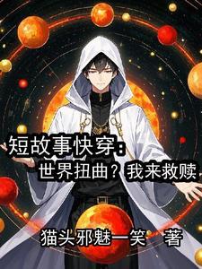 短故事快穿:世界扭曲?我来救赎 短故事快穿:世界扭曲?我来救赎