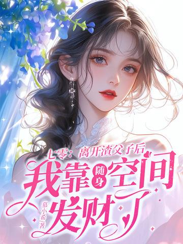 七零:离开渣父子后我靠随身空间发财了 七零:离开渣父子后我靠随身空间发财了