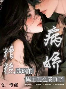 糟糕!攻略的病娇男主怎么成真了 糟糕!攻略的病娇男主怎么成真了