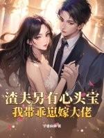 渣夫另有心头宝,我带乖崽嫁大佬 渣夫另有心头宝,我带乖崽嫁大佬