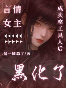 言情女主成卖腐工具人后黑化了 言情女主成卖腐工具人后黑化了