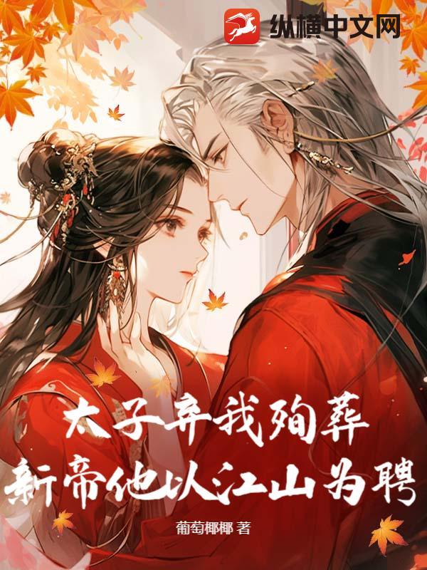 太子弃我殉葬?新帝他以江山为聘 太子弃我殉葬?新帝他以江山为聘