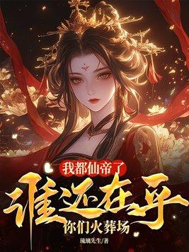 我都仙帝了,谁在乎你们火葬场 我都仙帝了,谁在乎你们火葬场